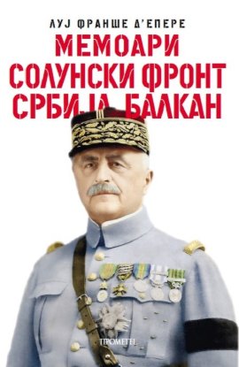 Memoari : Solunski front, Srbija, Balkan, Centralna Evropa : 1918–1919