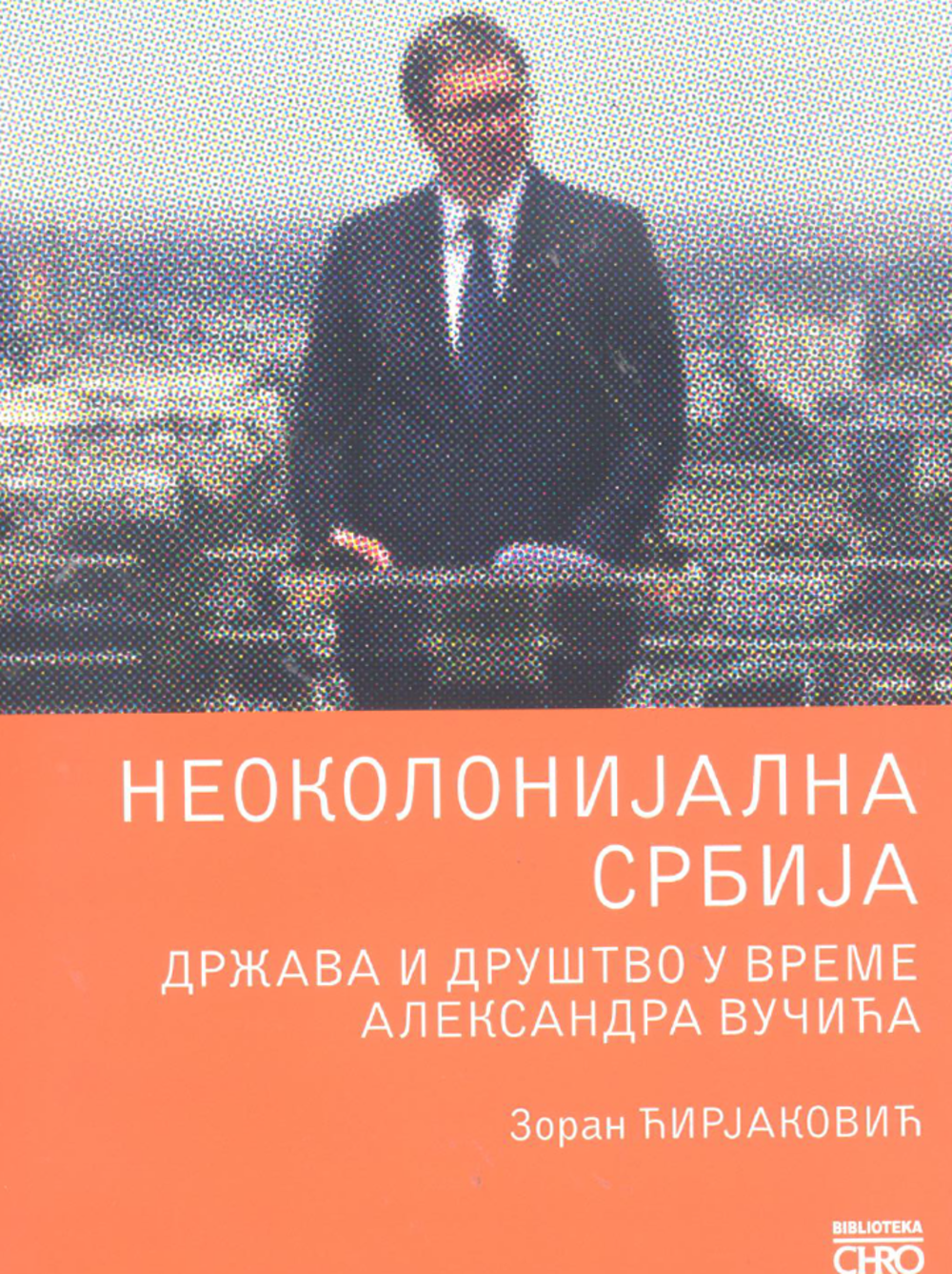 Neokolonijalna Srbija: država i društvo u vreme Aleksandra Vučića